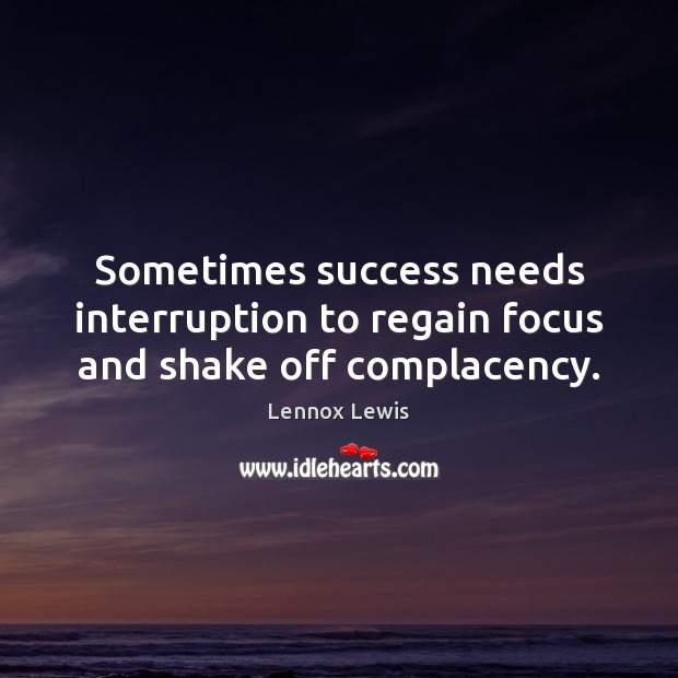 Sometimes success needs interruption to regain focus and shake off complacency. Lennox Lewis Picture Quote