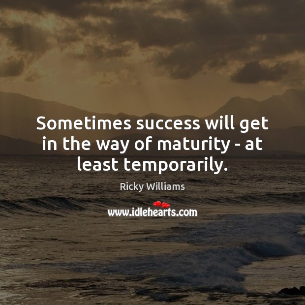 Sometimes success will get in the way of maturity – at least temporarily. Ricky Williams Picture Quote