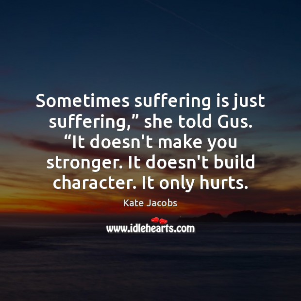 Sometimes suffering is just suffering,” she told Gus. “It doesn’t make you Kate Jacobs Picture Quote