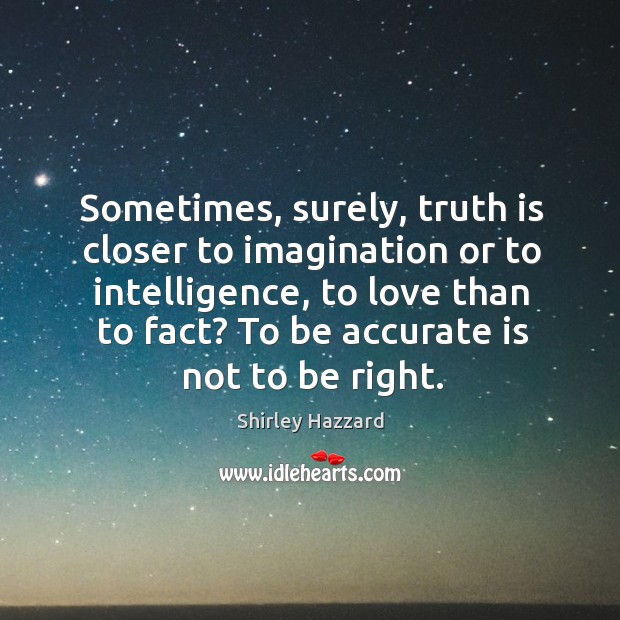 Sometimes, surely, truth is closer to imagination or to intelligence Truth Quotes Image