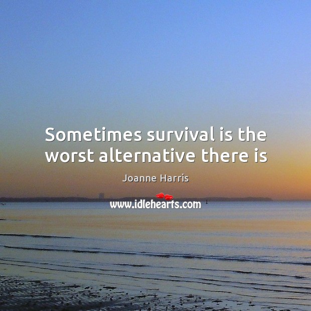 Sometimes survival is the worst alternative there is Joanne Harris Picture Quote