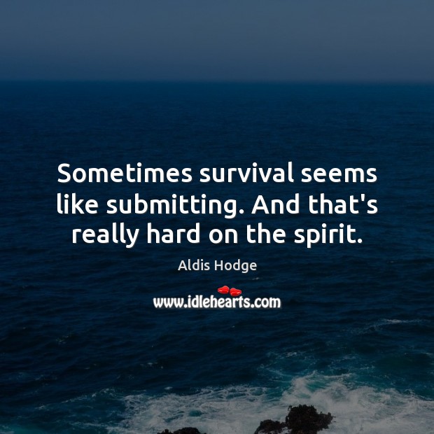 Sometimes survival seems like submitting. And that’s really hard on the spirit. Aldis Hodge Picture Quote
