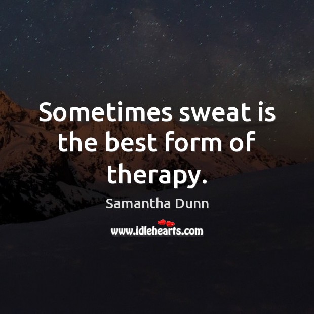 Sometimes sweat is the best form of therapy. Samantha Dunn Picture Quote