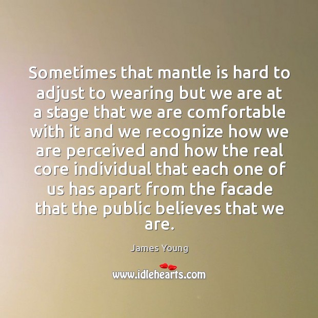 Sometimes that mantle is hard to adjust to wearing but we are at a stage that we are James Young Picture Quote