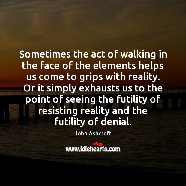 Sometimes the act of walking in the face of the elements helps Reality Quotes Image