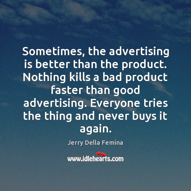 Sometimes, the advertising is better than the product. Nothing kills a bad Jerry Della Femina Picture Quote