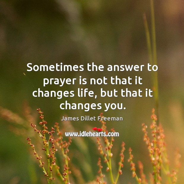 Sometimes the answer to prayer is not that it changes life, but that it changes you. Prayer Quotes Image