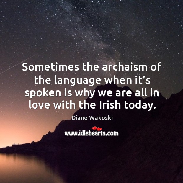 Sometimes the archaism of the language when it’s spoken is why we are all in love with the irish today. Image