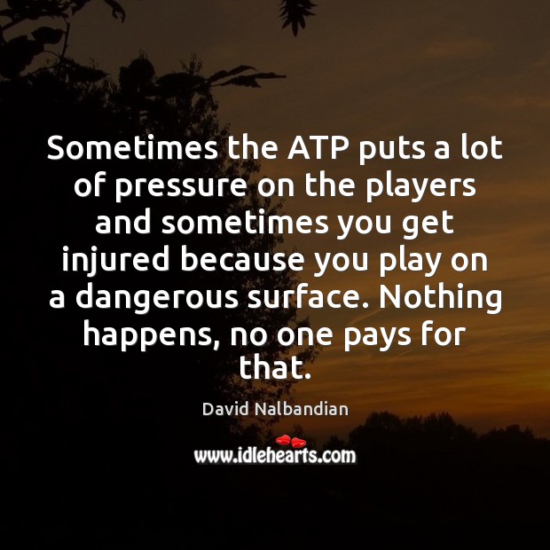 Sometimes the ATP puts a lot of pressure on the players and David Nalbandian Picture Quote