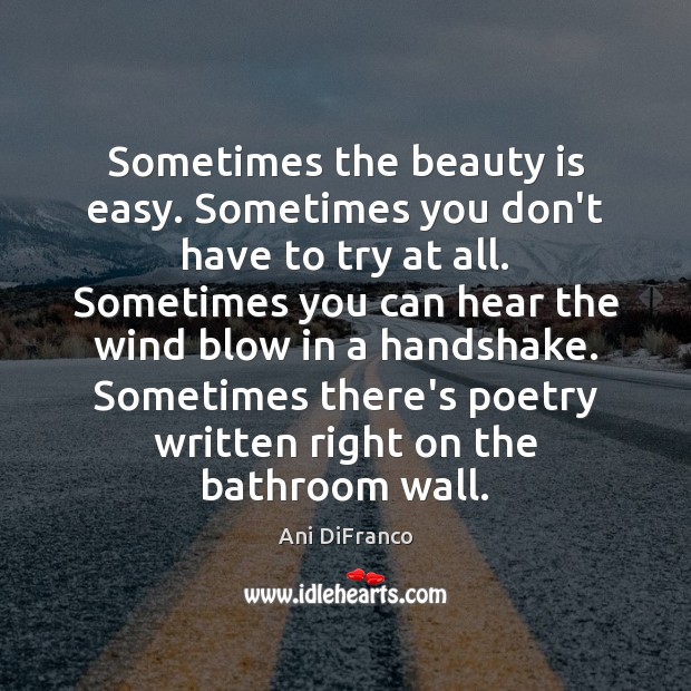 Sometimes the beauty is easy. Sometimes you don’t have to try at Ani DiFranco Picture Quote
