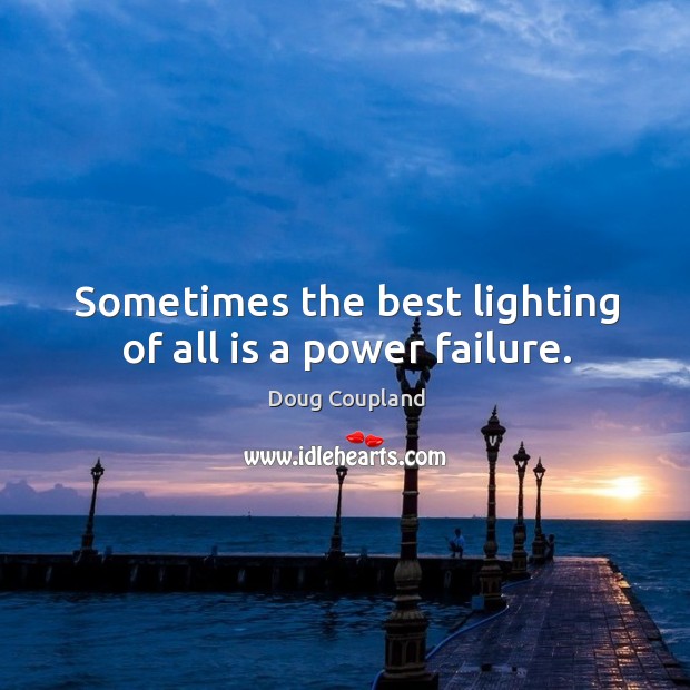 Sometimes the best lighting of all is a power failure. Doug Coupland Picture Quote