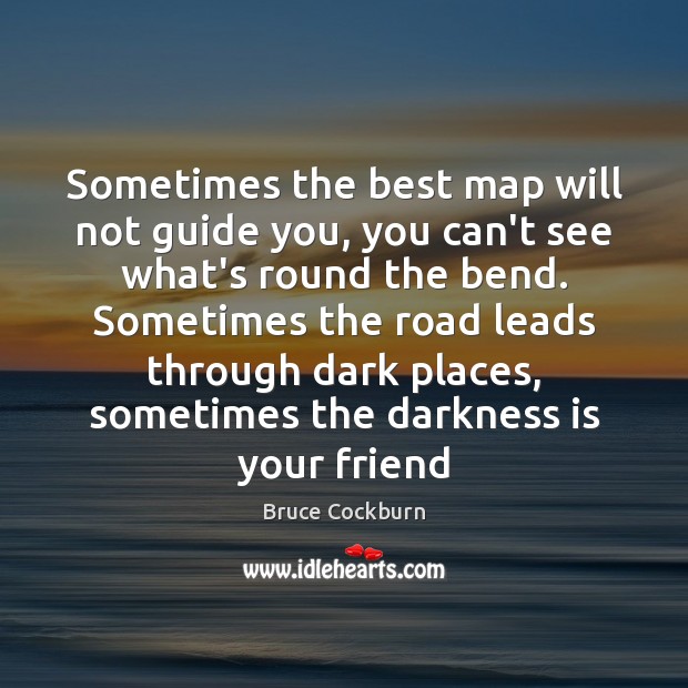 Sometimes the best map will not guide you, you can’t see what’s Bruce Cockburn Picture Quote