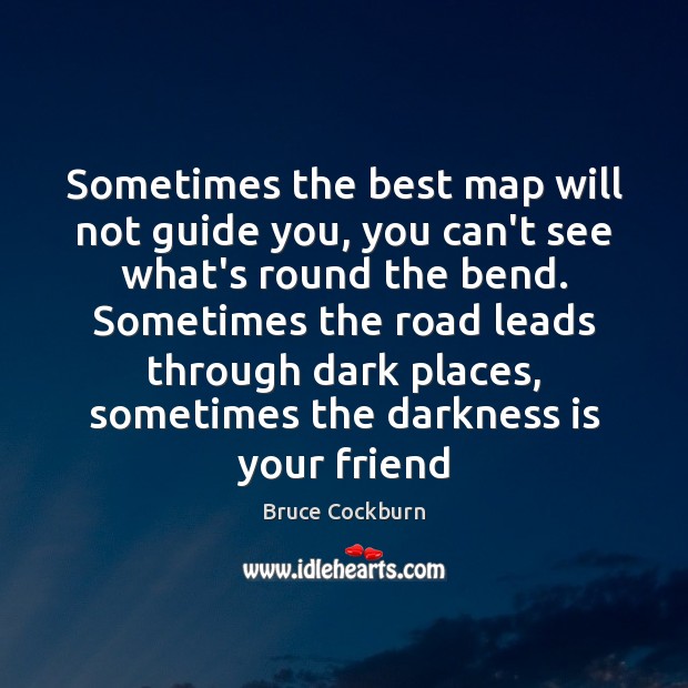 Sometimes the best map will not guide you, you can’t see what’s Bruce Cockburn Picture Quote