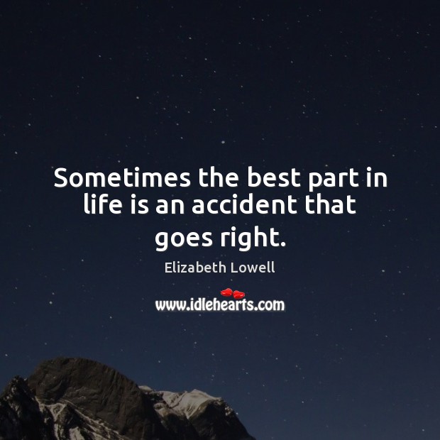 Sometimes the best part in life is an accident that goes right. Elizabeth Lowell Picture Quote