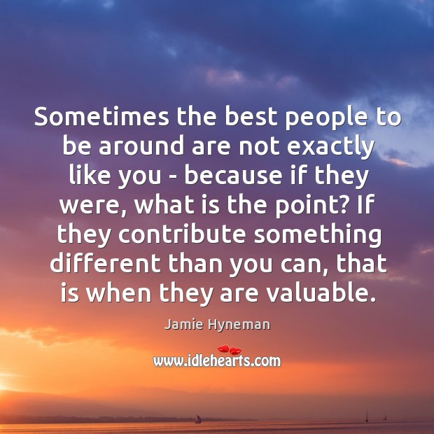 Sometimes the best people to be around are not exactly like you Jamie Hyneman Picture Quote