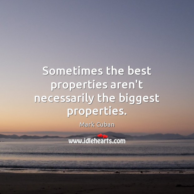 Sometimes the best properties aren’t necessarily the biggest properties. Mark Cuban Picture Quote
