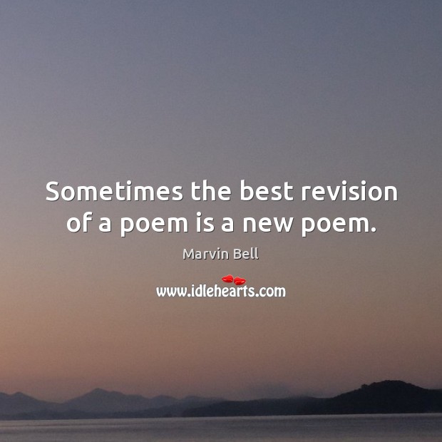 Sometimes the best revision of a poem is a new poem. Marvin Bell Picture Quote