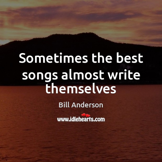 Sometimes the best songs almost write themselves Bill Anderson Picture Quote