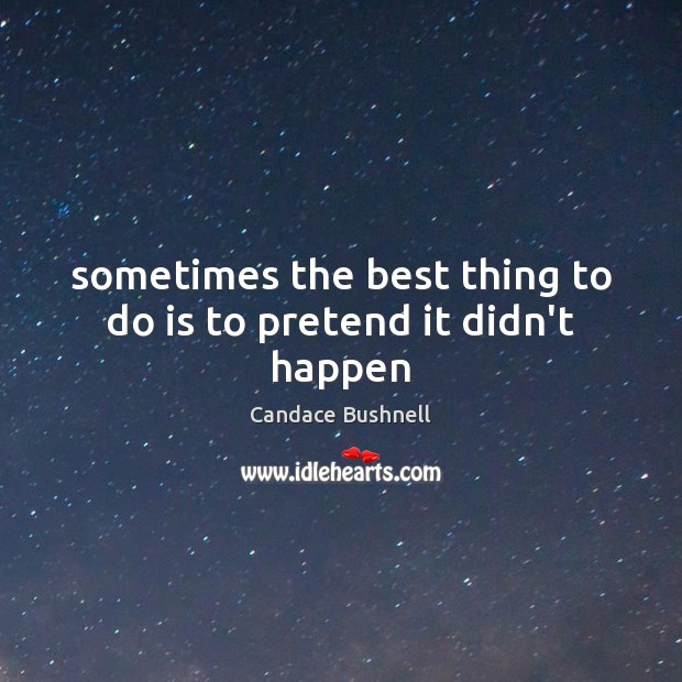 Sometimes the best thing to do is to pretend it didn’t happen Candace Bushnell Picture Quote