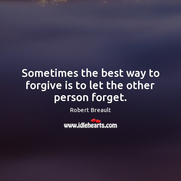 Sometimes the best way to forgive is to let the other person forget. Robert Breault Picture Quote