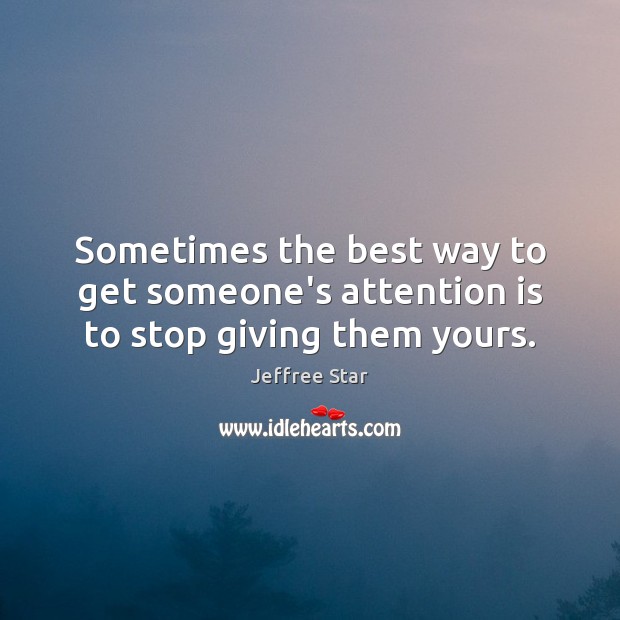 Sometimes the best way to get someone’s attention is to stop giving them yours. Jeffree Star Picture Quote