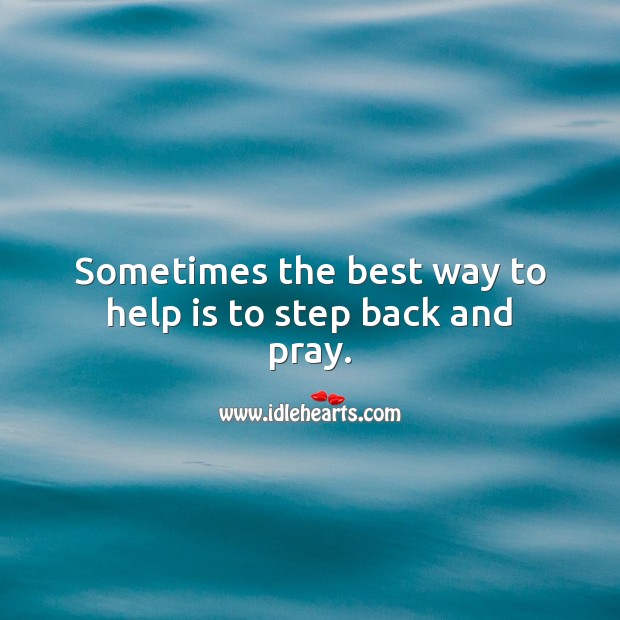 Sometimes the best way to help is to step back and pray. Image