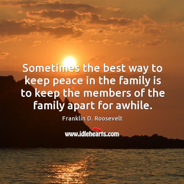 Sometimes the best way to keep peace in the family is to Franklin D. Roosevelt Picture Quote