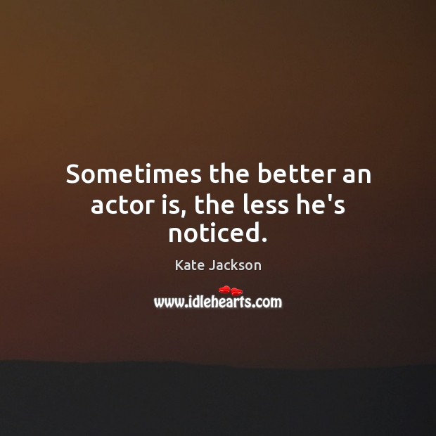 Sometimes the better an actor is, the less he’s noticed. Kate Jackson Picture Quote