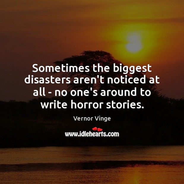 Sometimes the biggest disasters aren’t noticed at all – no one’s around Vernor Vinge Picture Quote