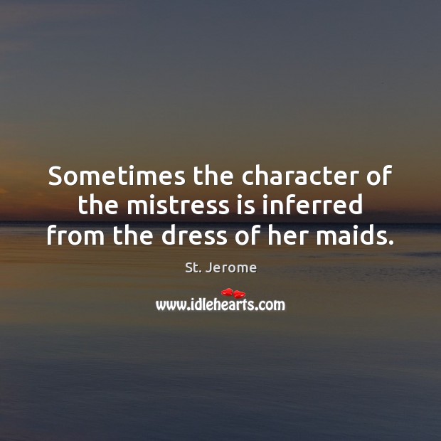 Sometimes the character of the mistress is inferred from the dress of her maids. St. Jerome Picture Quote
