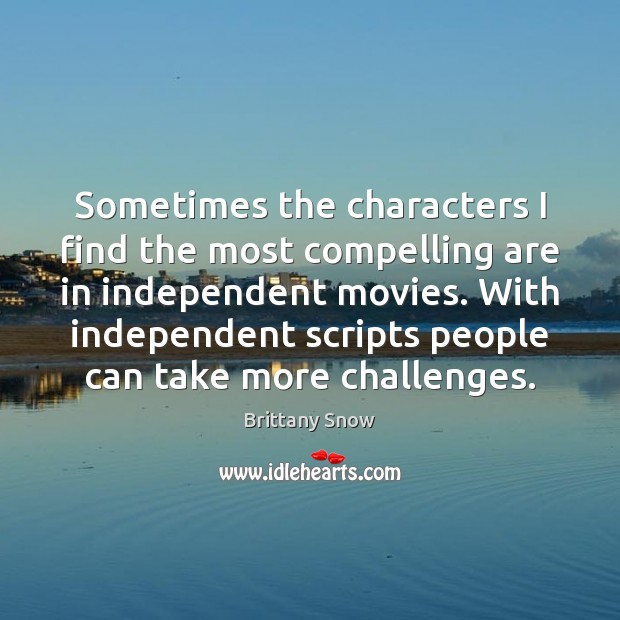 Sometimes the characters I find the most compelling are in independent movies. Brittany Snow Picture Quote