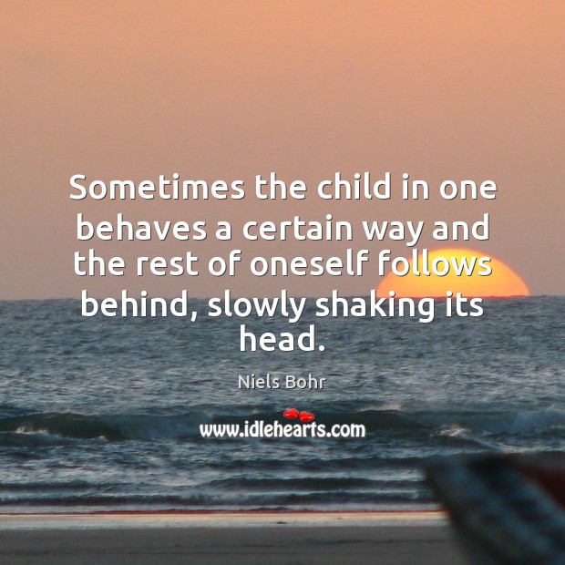 Sometimes the child in one behaves a certain way and the rest Niels Bohr Picture Quote