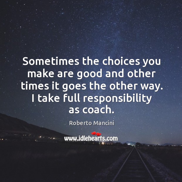 Sometimes the choices you make are good and other times it goes Roberto Mancini Picture Quote