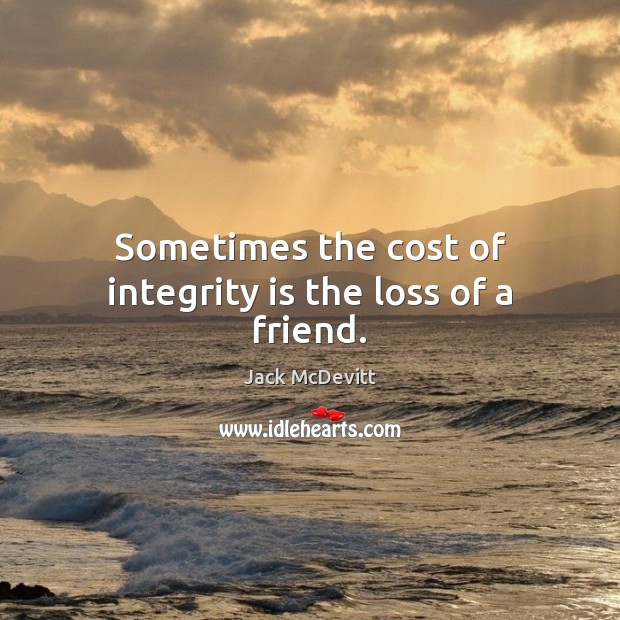 Sometimes the cost of integrity is the loss of a friend. Integrity Quotes Image