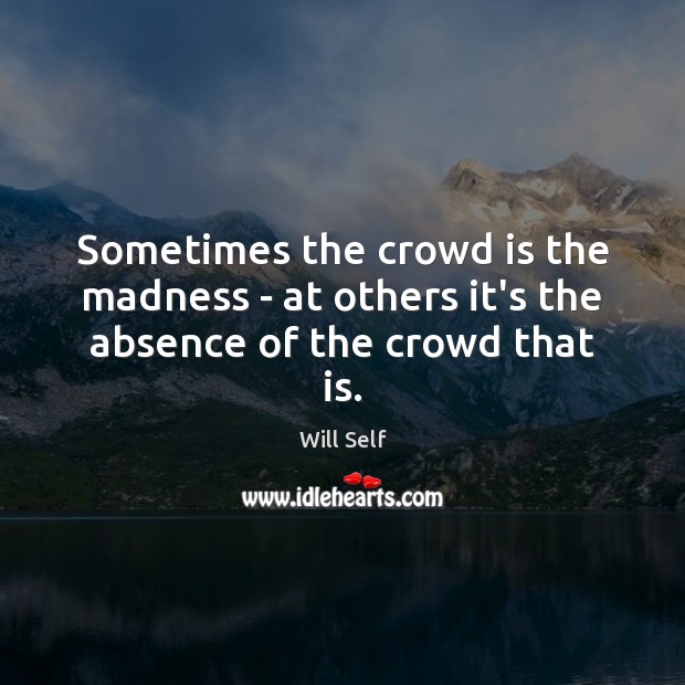 Sometimes the crowd is the madness – at others it’s the absence of the crowd that is. Image