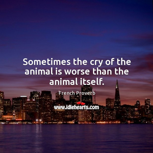 Sometimes the cry of the animal is worse than the animal itself. Image