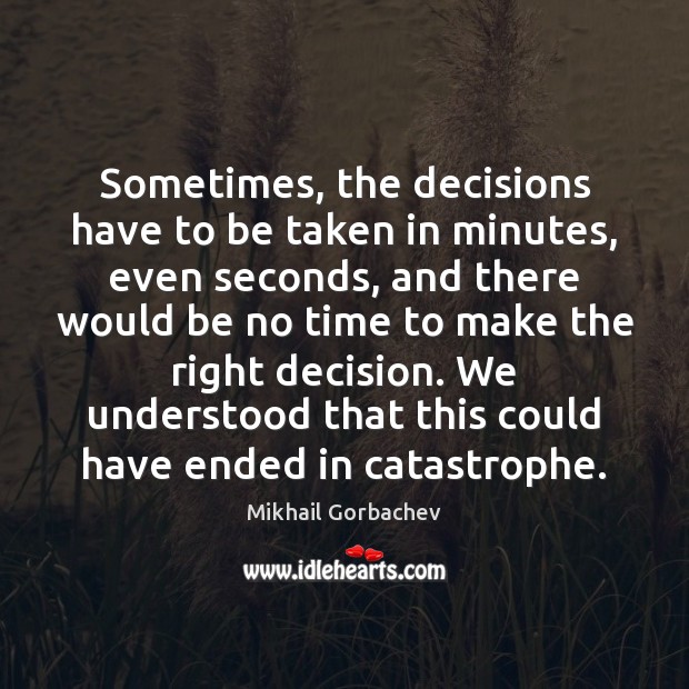 Sometimes, the decisions have to be taken in minutes, even seconds, and Mikhail Gorbachev Picture Quote