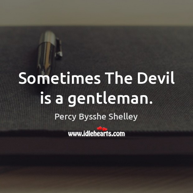 Sometimes The Devil is a gentleman. Percy Bysshe Shelley Picture Quote