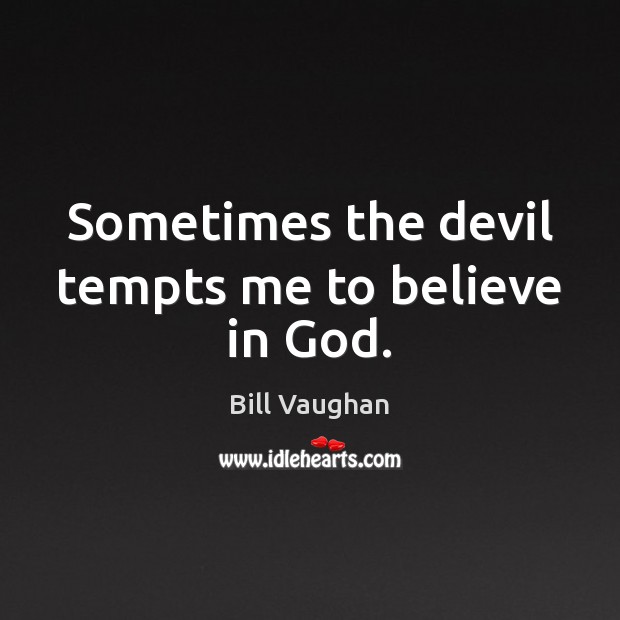 Sometimes the devil tempts me to believe in God. Bill Vaughan Picture Quote
