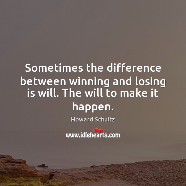 Sometimes the difference between winning and losing is will. The will to make it happen. Howard Schultz Picture Quote
