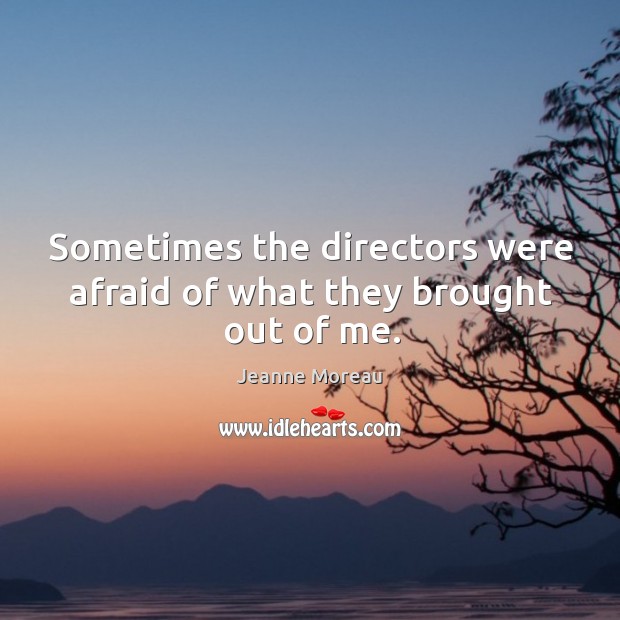 Sometimes the directors were afraid of what they brought out of me. Afraid Quotes Image