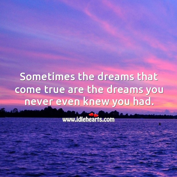 Sometimes the dreams that come true are the dreams you never even knew you had. Image