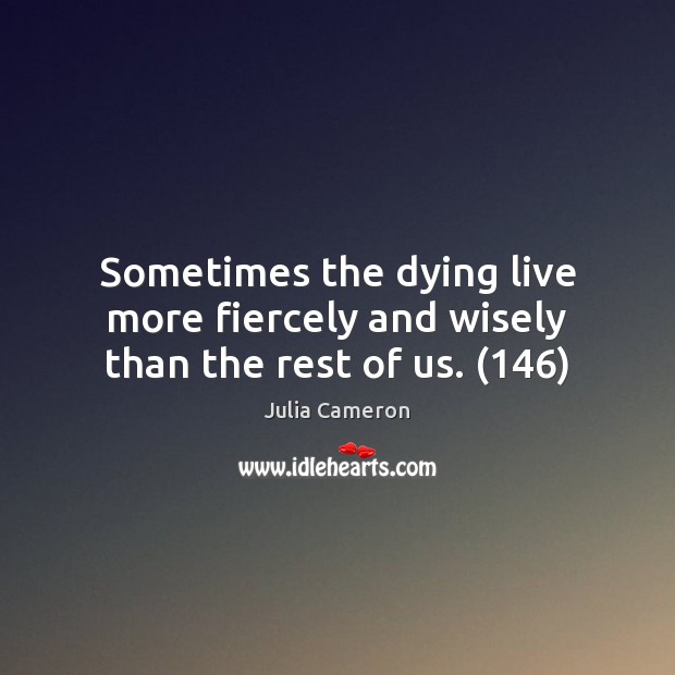 Sometimes the dying live more fiercely and wisely than the rest of us. (146) Image