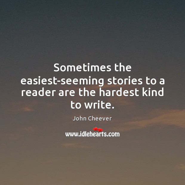 Sometimes the easiest-seeming stories to a reader are the hardest kind to write. John Cheever Picture Quote