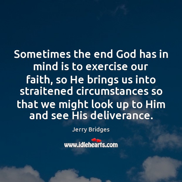 Sometimes the end God has in mind is to exercise our faith, Jerry Bridges Picture Quote