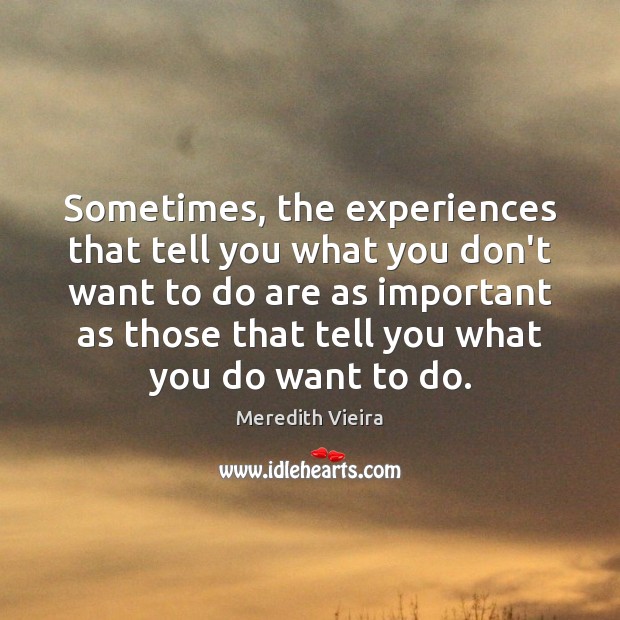Sometimes, the experiences that tell you what you don’t want to do Meredith Vieira Picture Quote