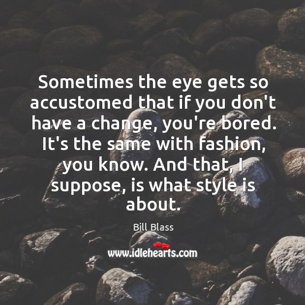 Sometimes the eye gets so accustomed that if you don’t have a Bill Blass Picture Quote