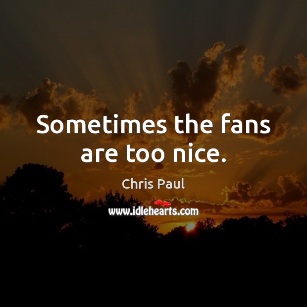 Sometimes the fans are too nice. Chris Paul Picture Quote