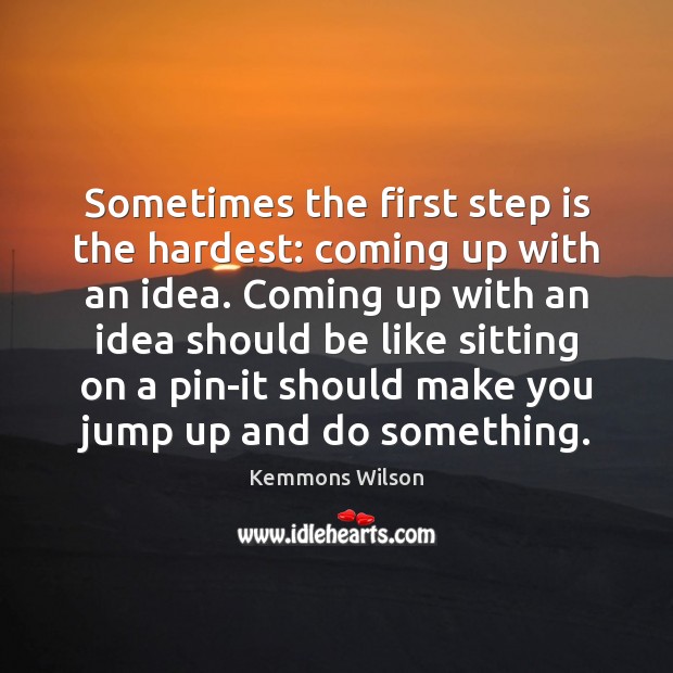 Sometimes the first step is the hardest: coming up with an idea. Kemmons Wilson Picture Quote