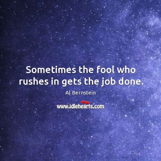 Sometimes the fool who rushes in gets the job done. Al Bernstein Picture Quote